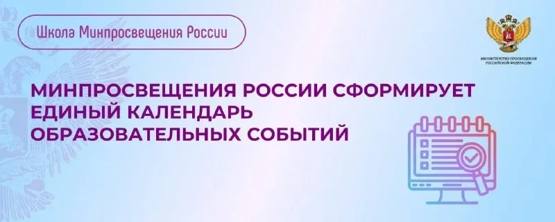 С НОВОГО УЧЕБНОГО ГОДА МИНИСТЕРСТВО ПРОСВЕЩЕНИЯ РОССИЙСКОЙ ФЕДЕРАЦИИ ЗАПУСТИТ ЕДИНЫЙ КАЛЕНДАРЬ ОБРАЗОВАТЕЛЬНЫХ СОБЫТИЙ